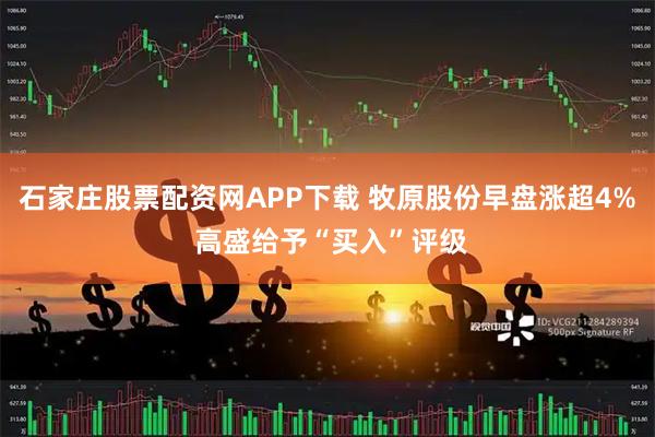 石家庄股票配资网APP下载 牧原股份早盘涨超4% 高盛给予“买入”评级