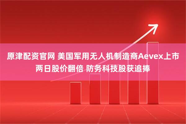 原津配资官网 美国军用无人机制造商Aevex上市两日股价翻倍 防务科技股获追捧