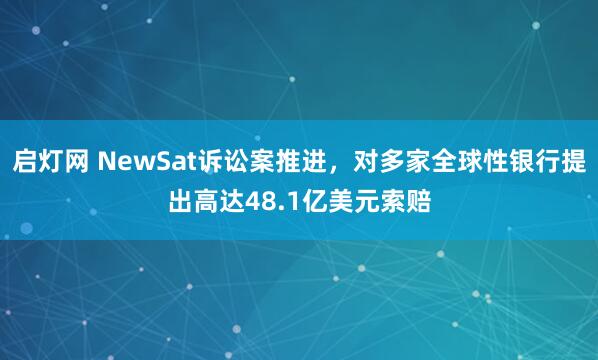 启灯网 NewSat诉讼案推进，对多家全球性银行提出高达48.1亿美元索赔