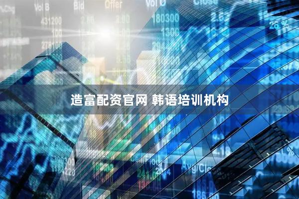 造富配资官网 韩语培训机构