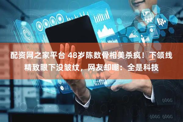 配资网之家平台 48岁陈数骨相美杀疯！下颌线精致眼下没皱纹，网友却嘲：全是科技