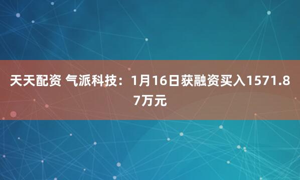 天天配资 气派科技：1月16日获融资买入1571.87万元