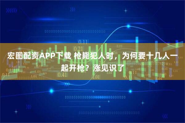 宏图配资APP下载 枪毙犯人时，为何要十几人一起开枪？涨见识了