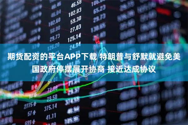 期货配资的平台APP下载 特朗普与舒默就避免美国政府停摆展开协商 接近达成协议