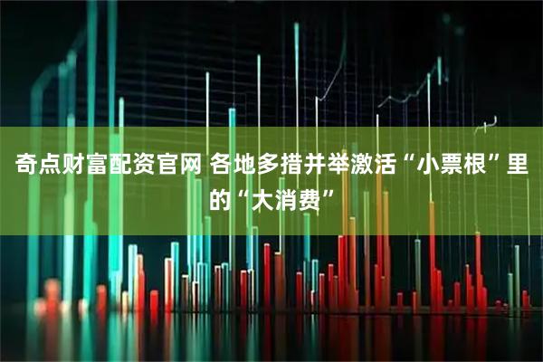 奇点财富配资官网 各地多措并举激活“小票根”里的“大消费”