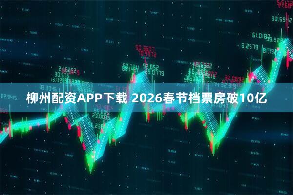 柳州配资APP下载 2026春节档票房破10亿