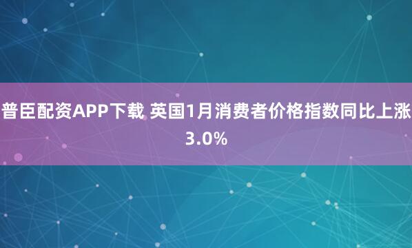 普臣配资APP下载 英国1月消费者价格指数同比上涨3.0%
